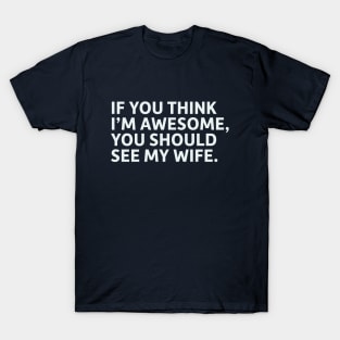 If You Think I'm Awesome, You Should See My Wife T-Shirt